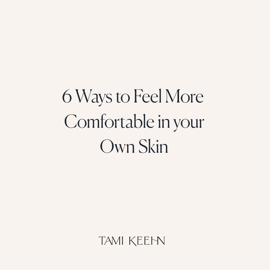 6 Ways to feel more comfortable in your own skin by Tami Keehn